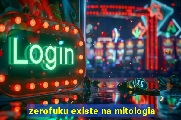 zerofuku existe na mitologia